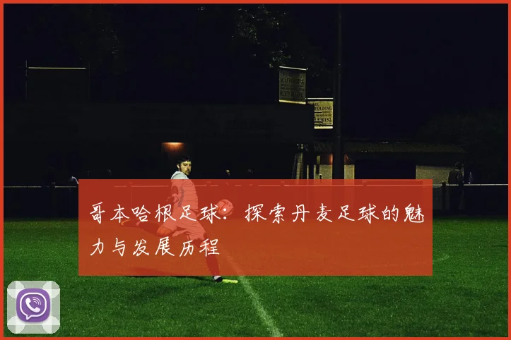 哥本哈根足球：探索丹麦足球的魅力与发展历程