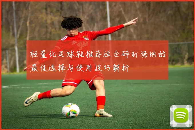 轻量化足球鞋推荐适合碎钉场地的最佳选择与使用技巧解析