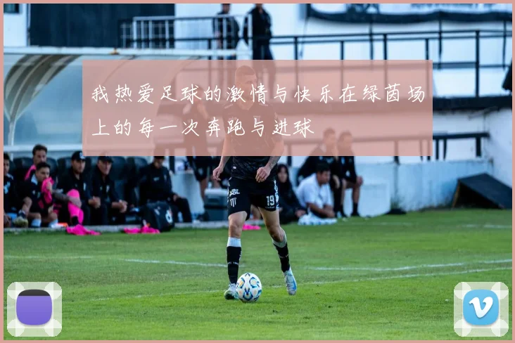 我热爱足球的激情与快乐在绿茵场上的每一次奔跑与进球