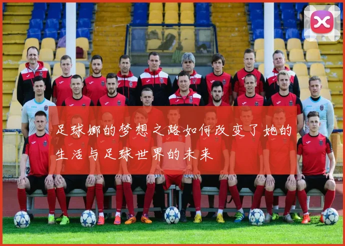 足球娜的梦想之路如何改变了她的生活与足球世界的未来