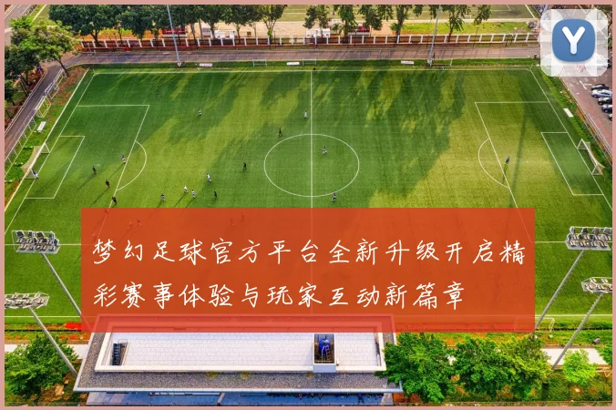 梦幻足球官方平台全新升级开启精彩赛事体验与玩家互动新篇章