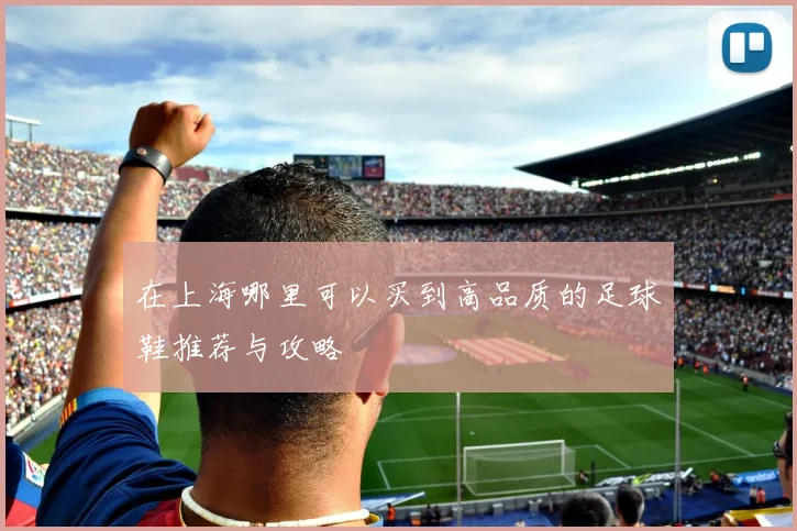在上海哪里可以买到高品质的足球鞋推荐与攻略