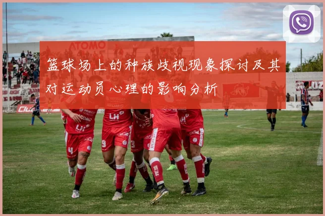篮球场上的种族歧视现象探讨及其对运动员心理的影响分析