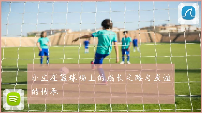 小庄在篮球场上的成长之路与友谊的传承