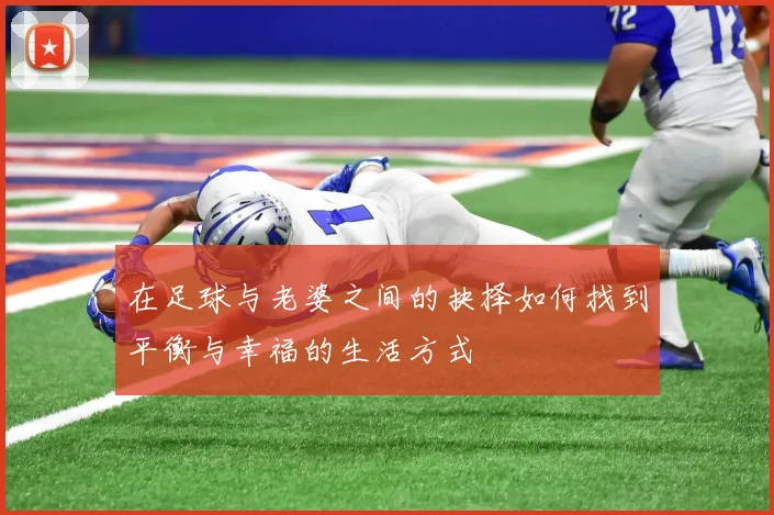 在足球与老婆之间的抉择如何找到平衡与幸福的生活方式