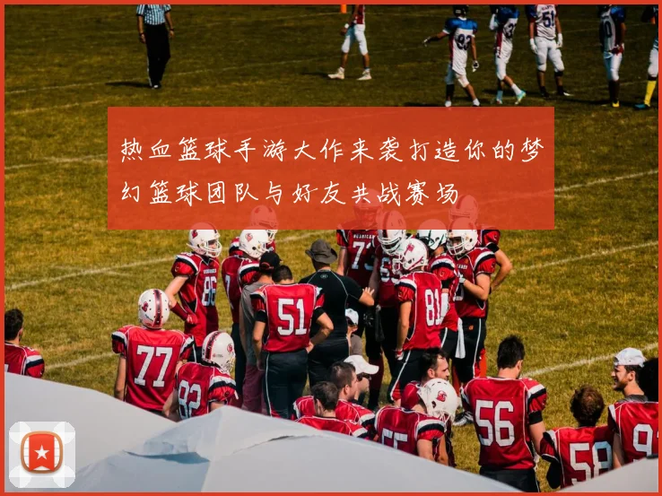 热血篮球手游大作来袭打造你的梦幻篮球团队与好友共战赛场